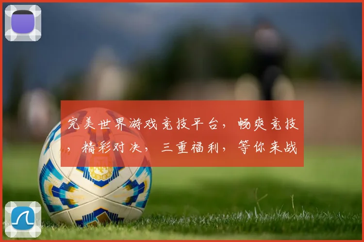 完美世界游戏竞技平台，畅爽竞技，精彩对决，三重福利，等你来战，不容错过