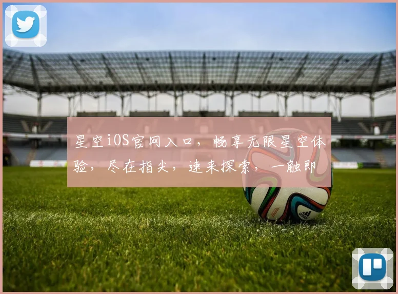 星空iOS官网入口，畅享无限星空体验，尽在指尖，速来探索，一触即达