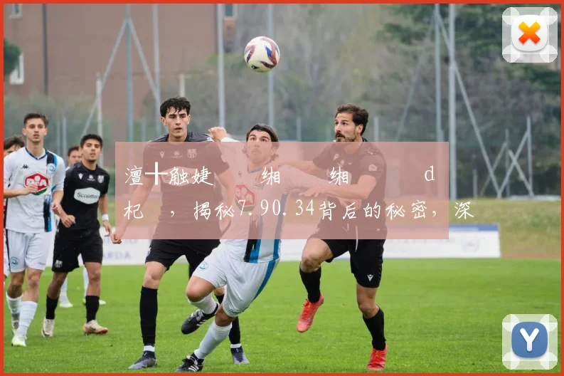 澶╂触婕旇壓缃戝畼缃戝叆鍙ｄ笅杞絭，揭秘7.90.34背后的秘密，深度解析