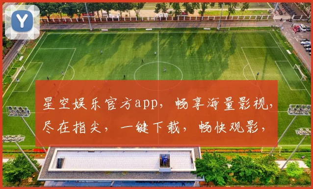 星空娱乐官方app，畅享海量影视，尽在指尖，一键下载，畅快观影，体验非凡