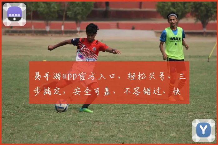 易手游app官方入口，轻松买号，三步搞定，安全可靠，不容错过，快来体验